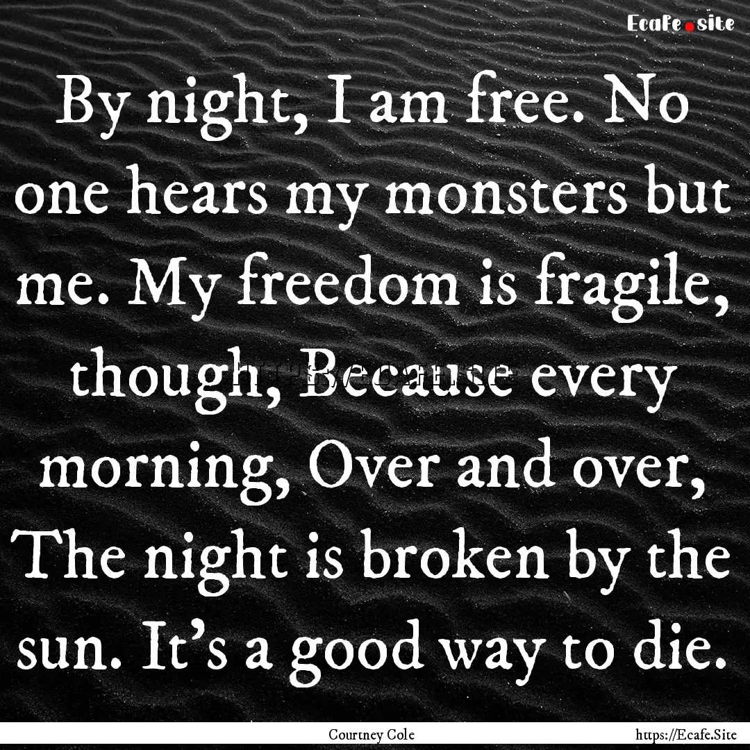 By night, I am free. No one hears my monsters.... : Quote by Courtney Cole