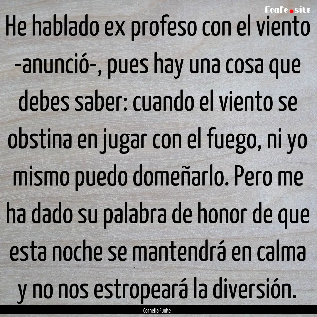 He hablado ex profeso con el viento -anunció-,.... : Quote by Cornelia Funke