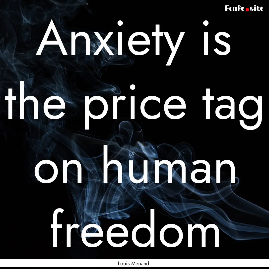 Anxiety is the price tag on human freedom.... : Quote by Louis Menand