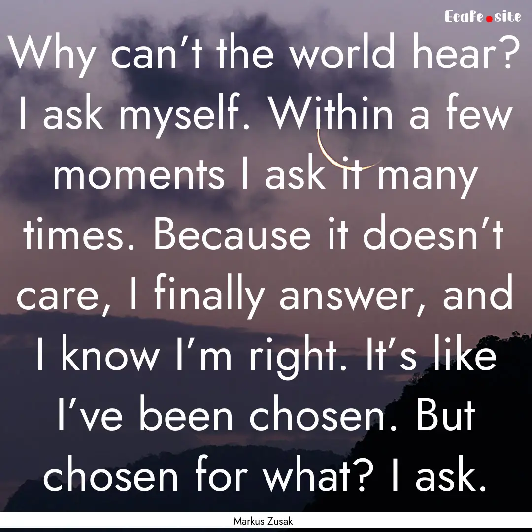 Why can’t the world hear? I ask myself..... : Quote by Markus Zusak