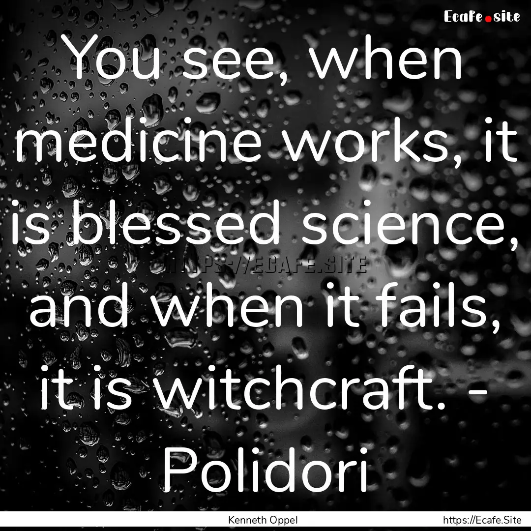 You see, when medicine works, it is blessed.... : Quote by Kenneth Oppel