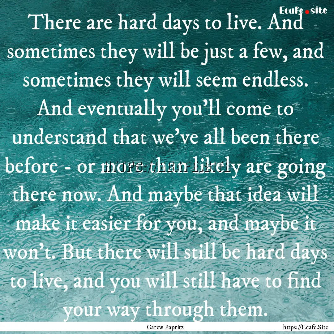 There are hard days to live. And sometimes.... : Quote by Carew Papritz