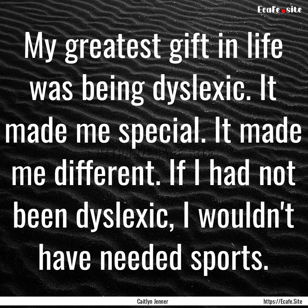 My greatest gift in life was being dyslexic..... : Quote by Caitlyn Jenner