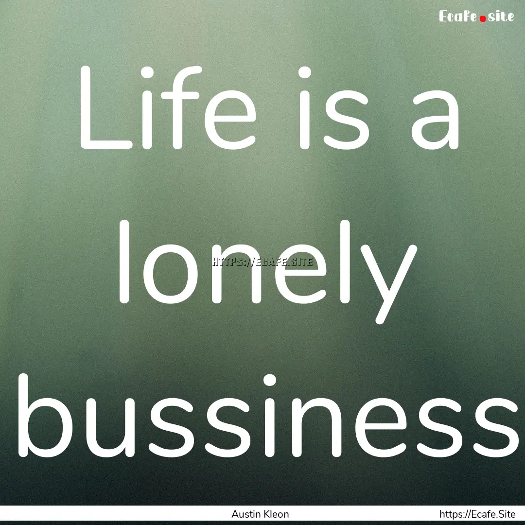 Life is a lonely bussiness : Quote by Austin Kleon