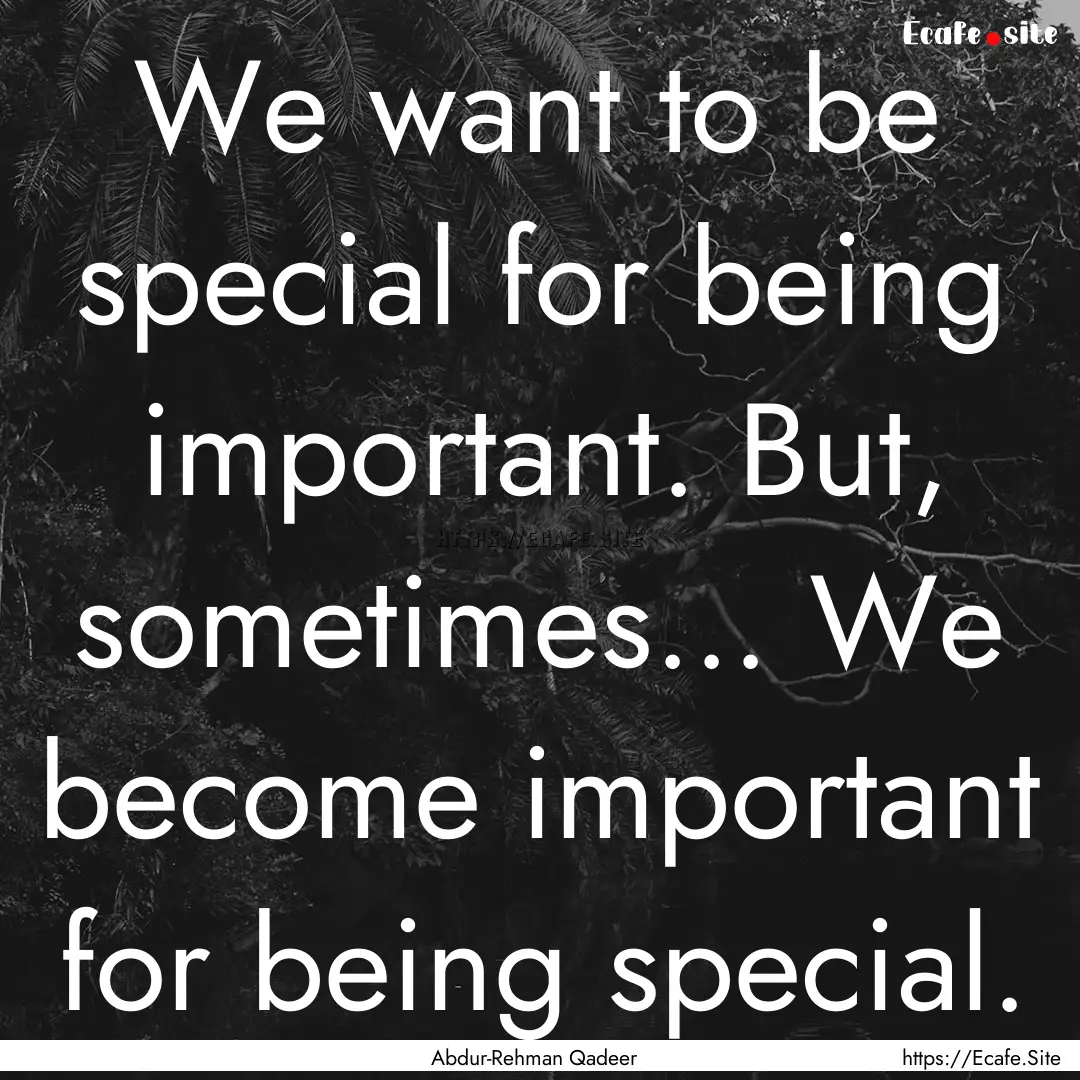 We want to be special for being important..... : Quote by Abdur-Rehman Qadeer