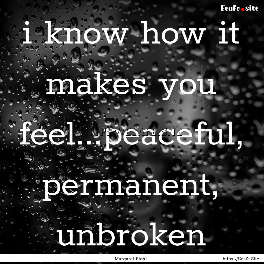 i know how it makes you feel...peaceful,.... : Quote by Margaret Stohl