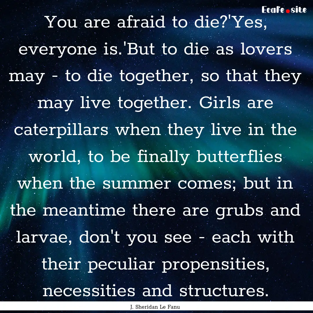 You are afraid to die?'Yes, everyone is.'But.... : Quote by J. Sheridan Le Fanu