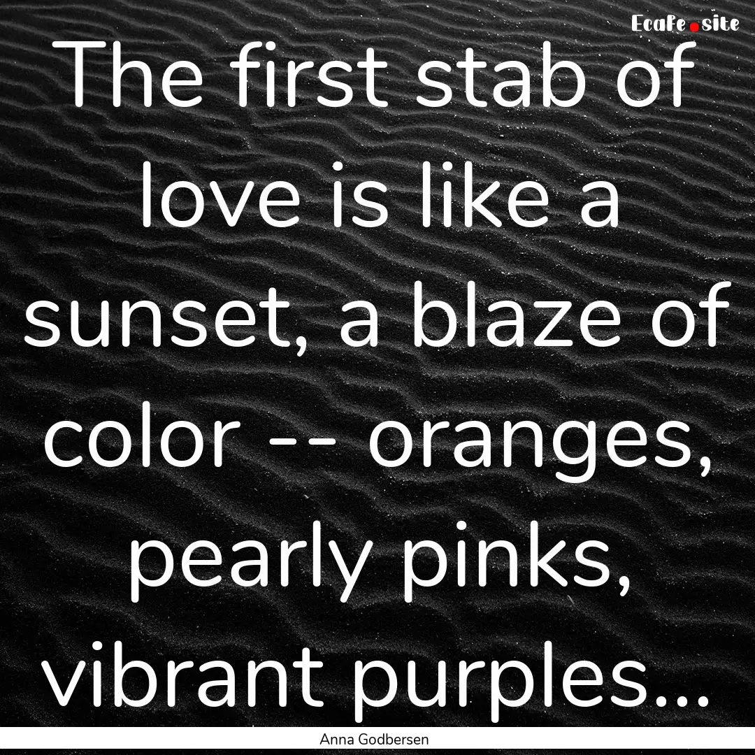 The first stab of love is like a sunset,.... : Quote by Anna Godbersen