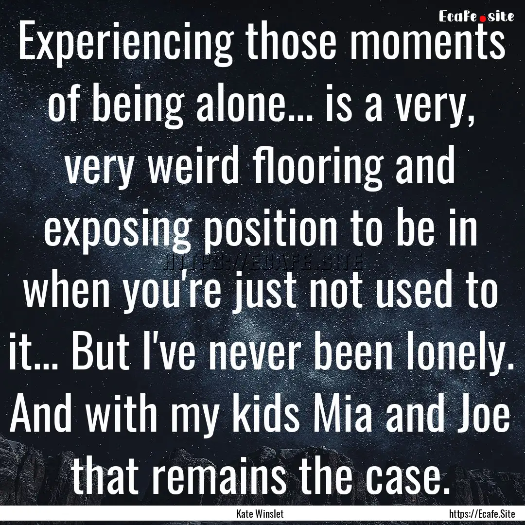 Experiencing those moments of being alone....... : Quote by Kate Winslet