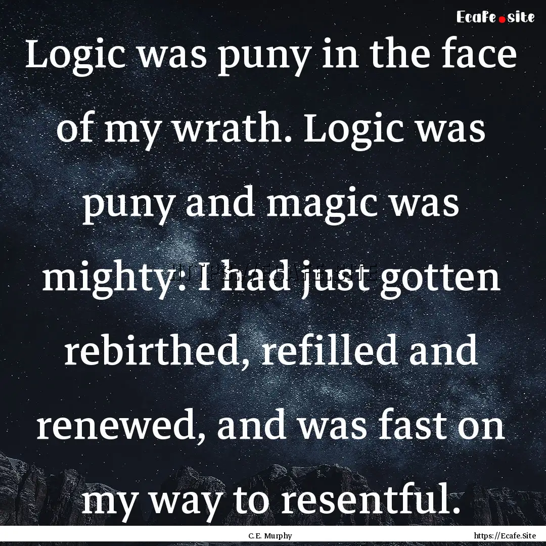 Logic was puny in the face of my wrath. Logic.... : Quote by C.E. Murphy