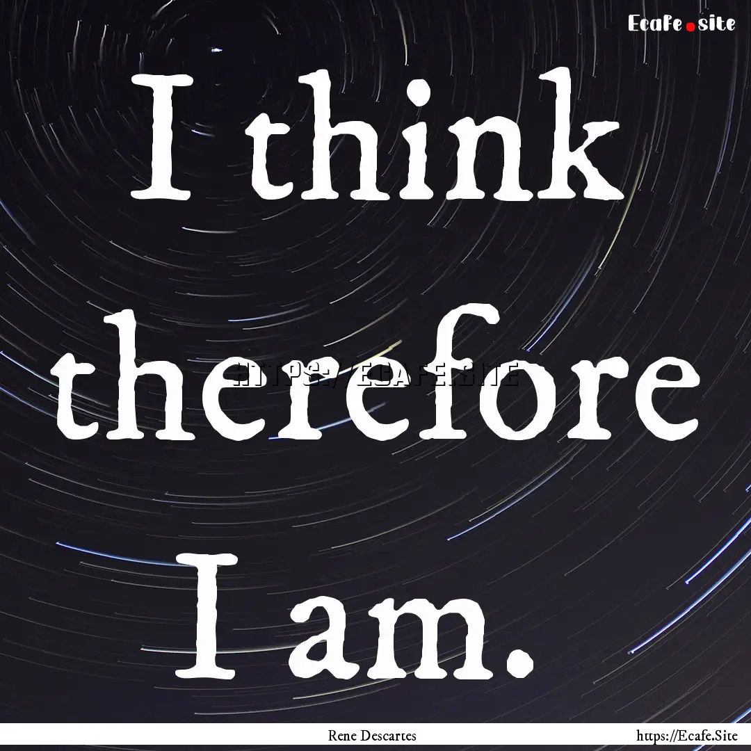 I think therefore I am. : Quote by Rene Descartes