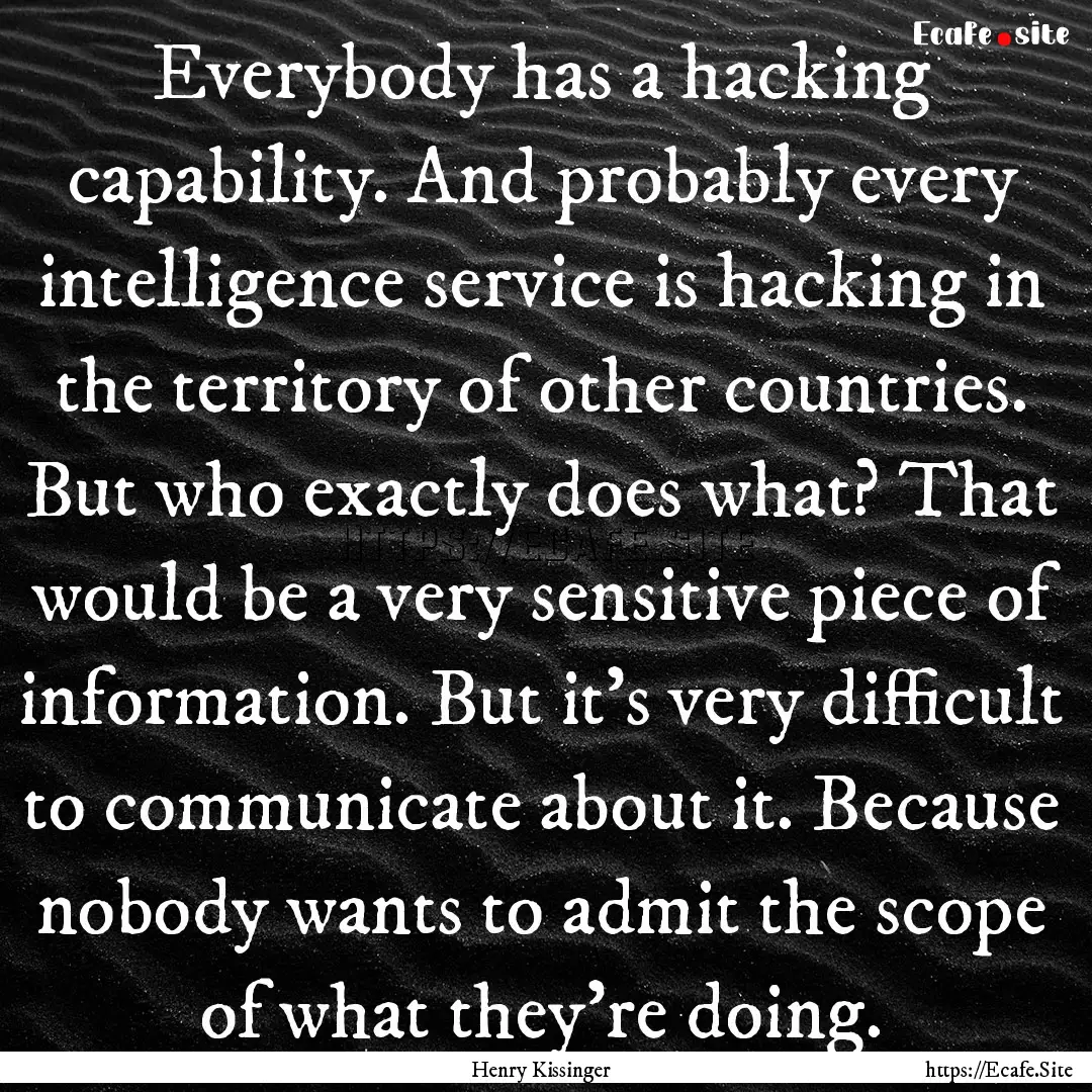 Everybody has a hacking capability. And probably.... : Quote by Henry Kissinger