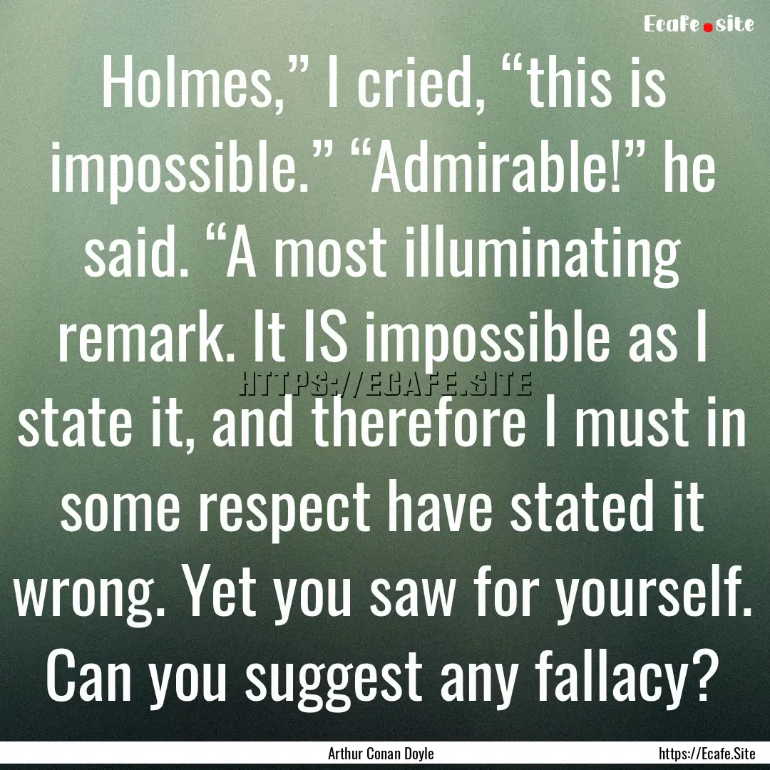 Holmes,” I cried, “this is impossible.”.... : Quote by Arthur Conan Doyle