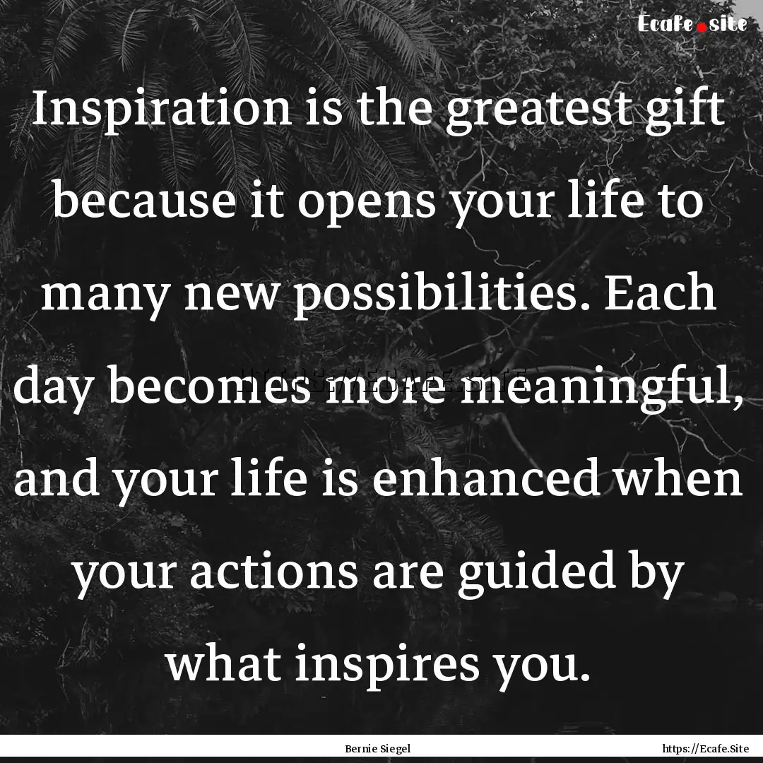 Inspiration is the greatest gift because.... : Quote by Bernie Siegel