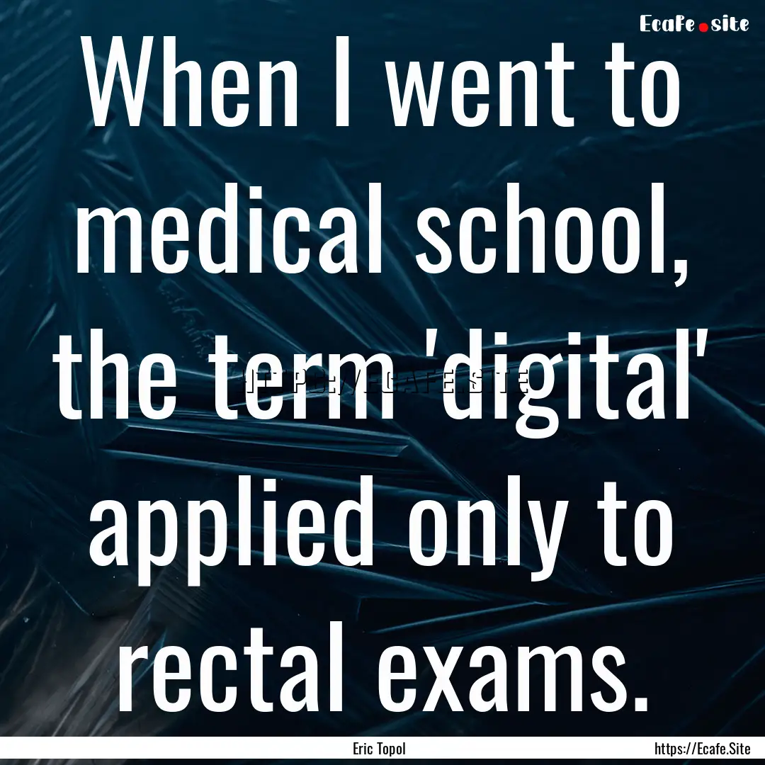 When I went to medical school, the term 'digital'.... : Quote by Eric Topol