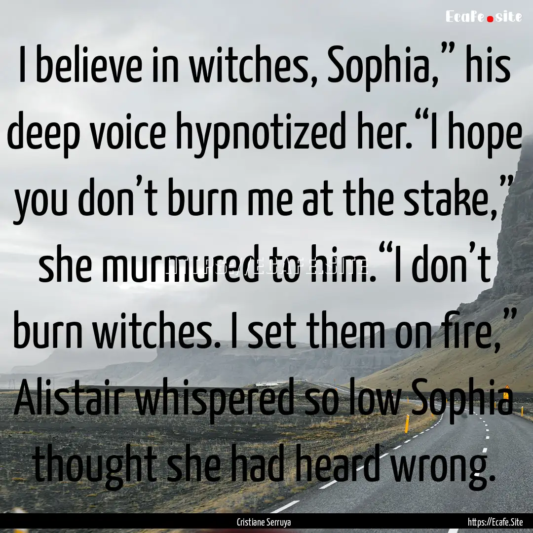 I believe in witches, Sophia,” his deep.... : Quote by Cristiane Serruya