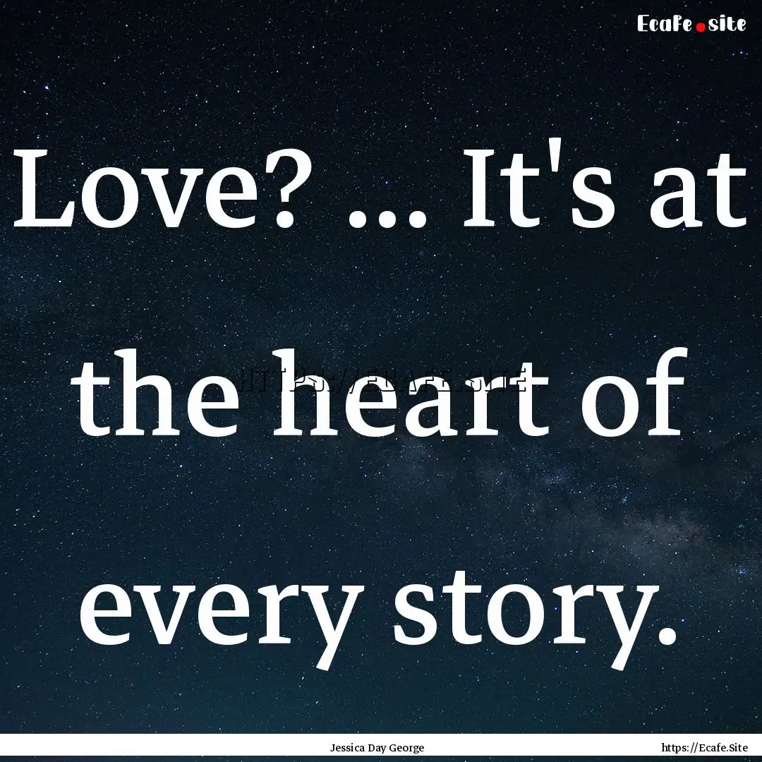 Love? ... It's at the heart of every story..... : Quote by Jessica Day George