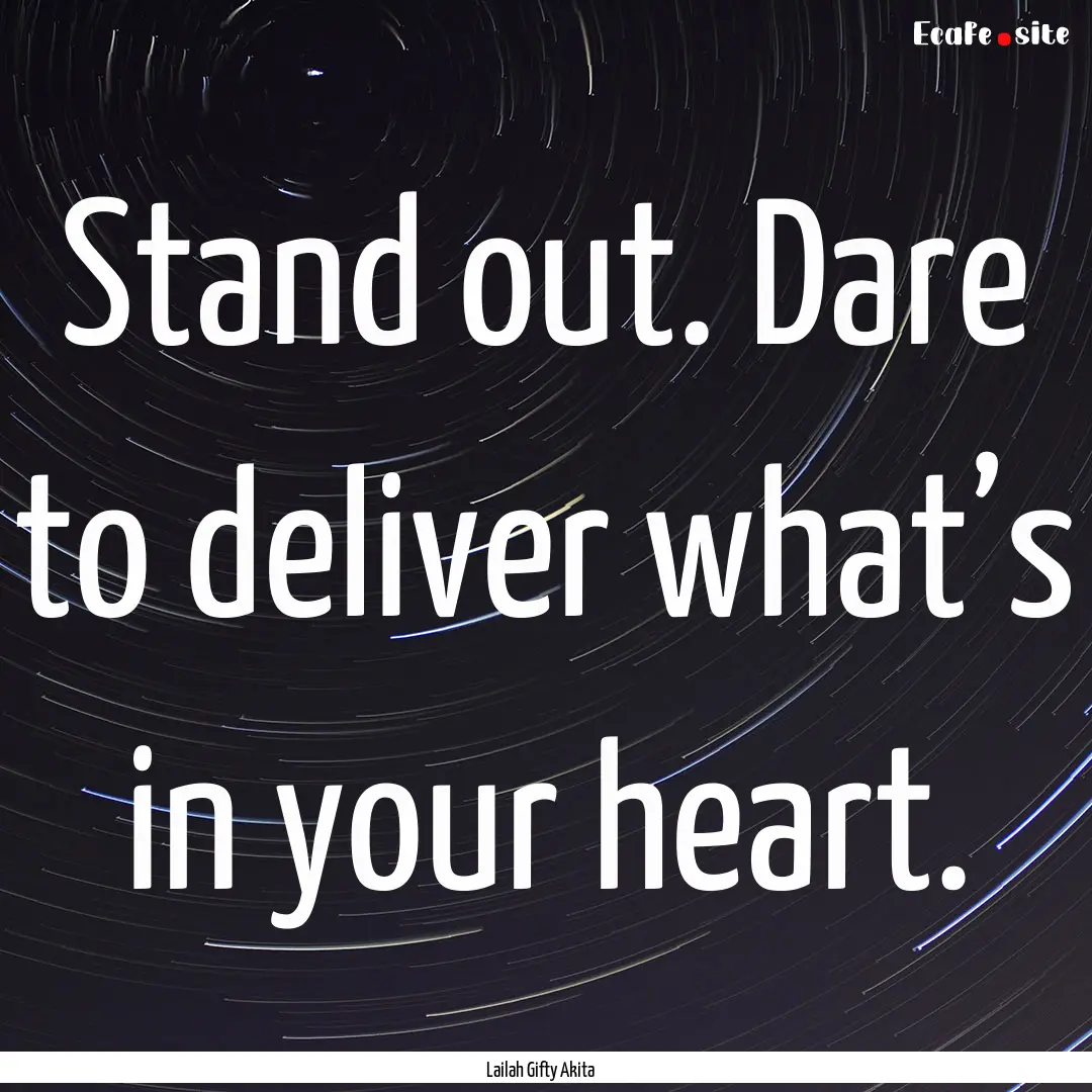 Stand out. Dare to deliver what’s in your.... : Quote by Lailah Gifty Akita