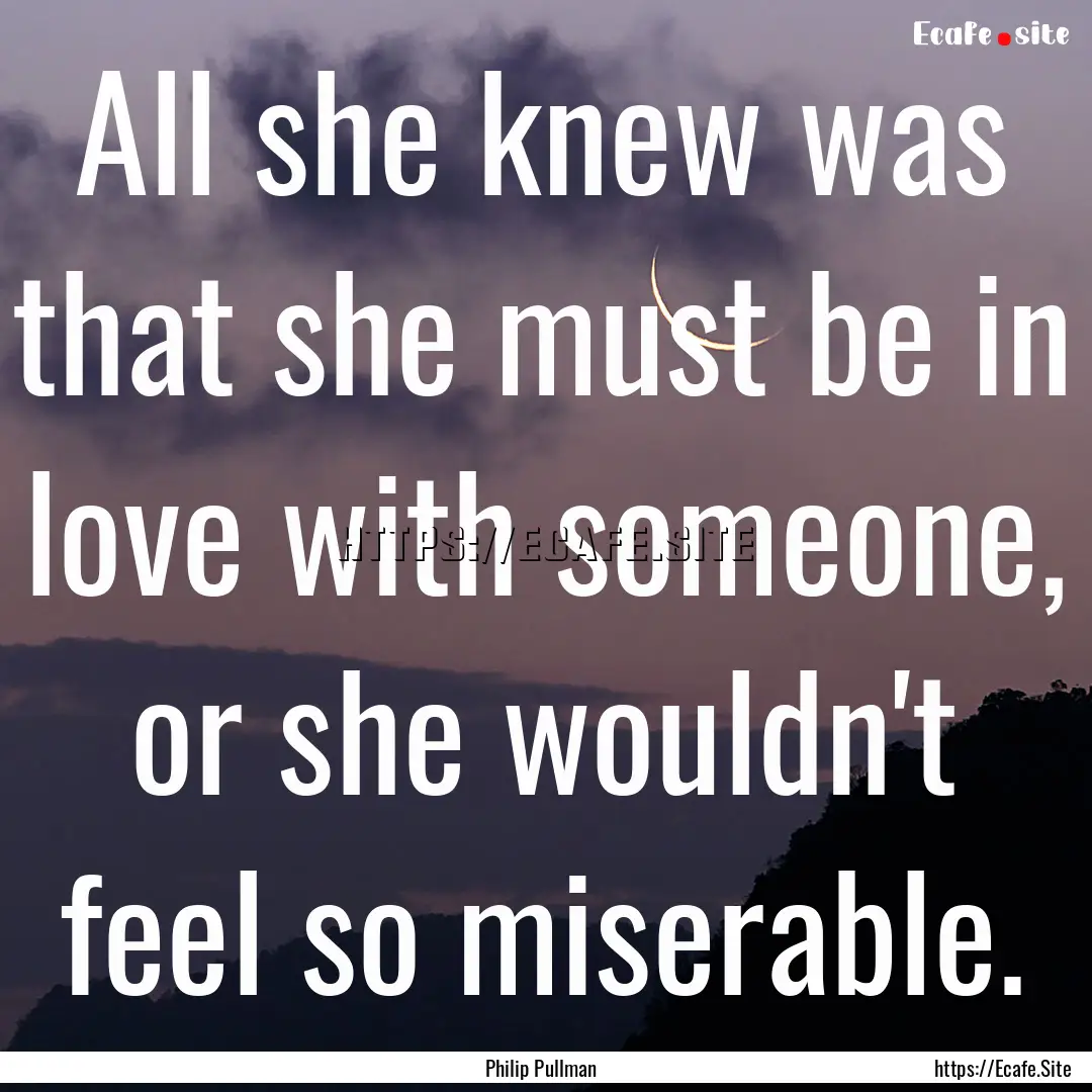 All she knew was that she must be in love.... : Quote by Philip Pullman