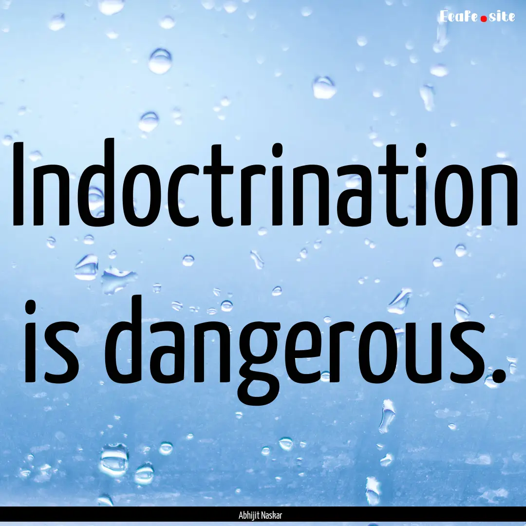 Indoctrination is dangerous. : Quote by Abhijit Naskar