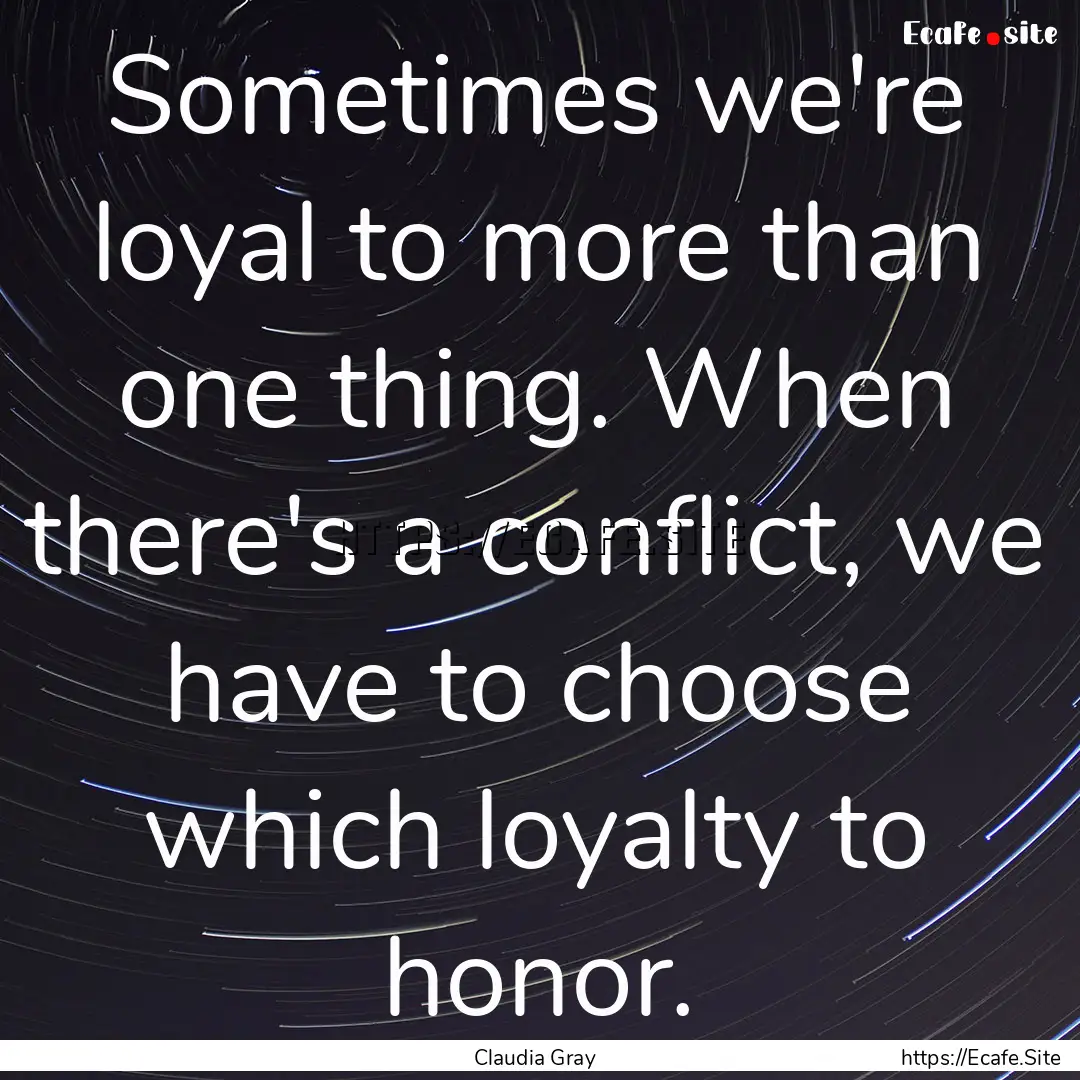 Sometimes we're loyal to more than one thing..... : Quote by Claudia Gray