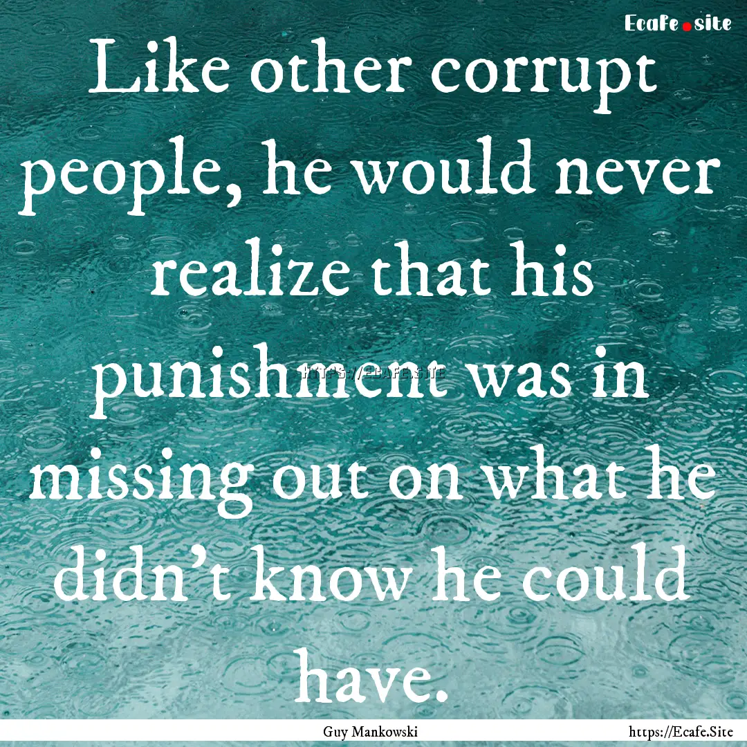 Like other corrupt people, he would never.... : Quote by Guy Mankowski