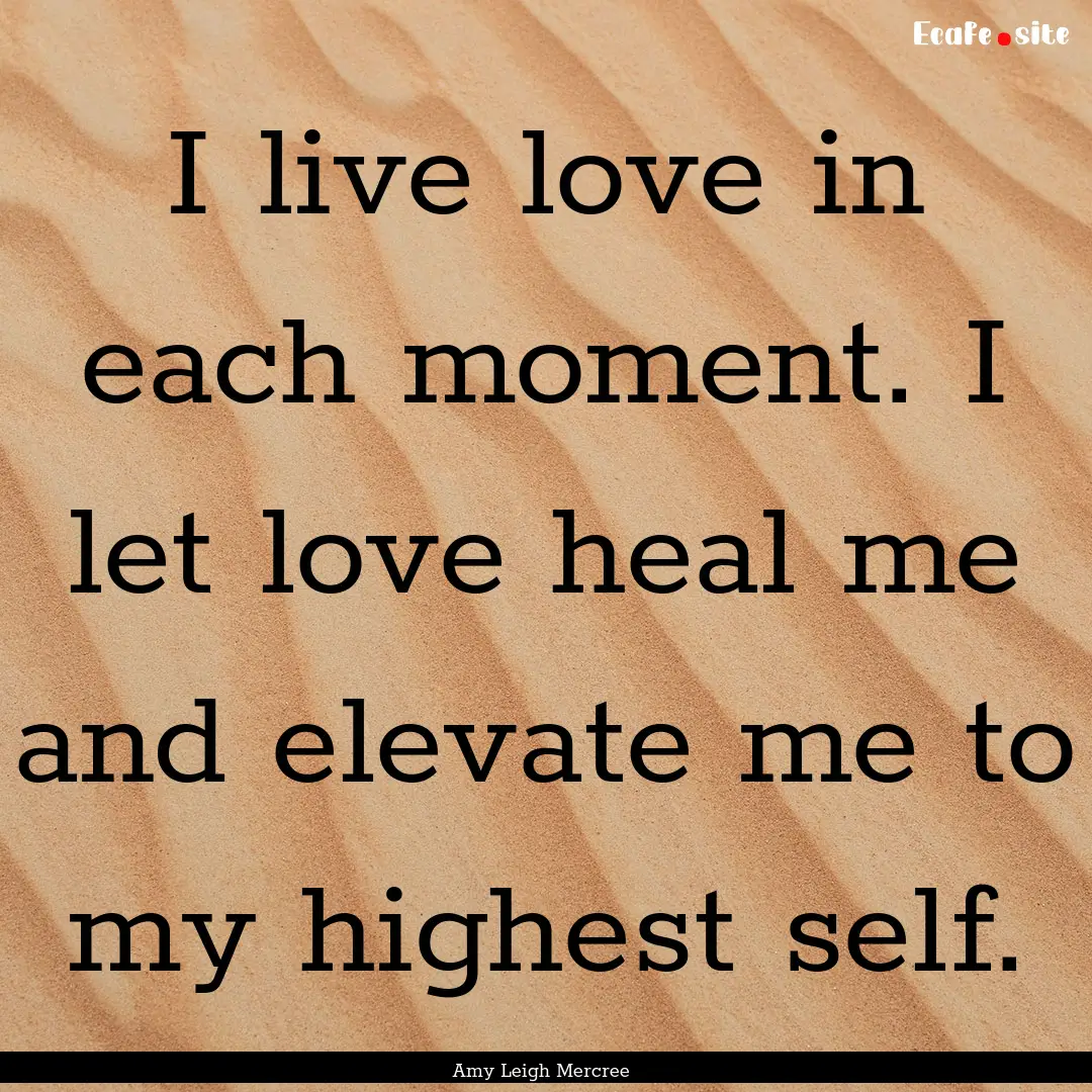 I live love in each moment. I let love heal.... : Quote by Amy Leigh Mercree