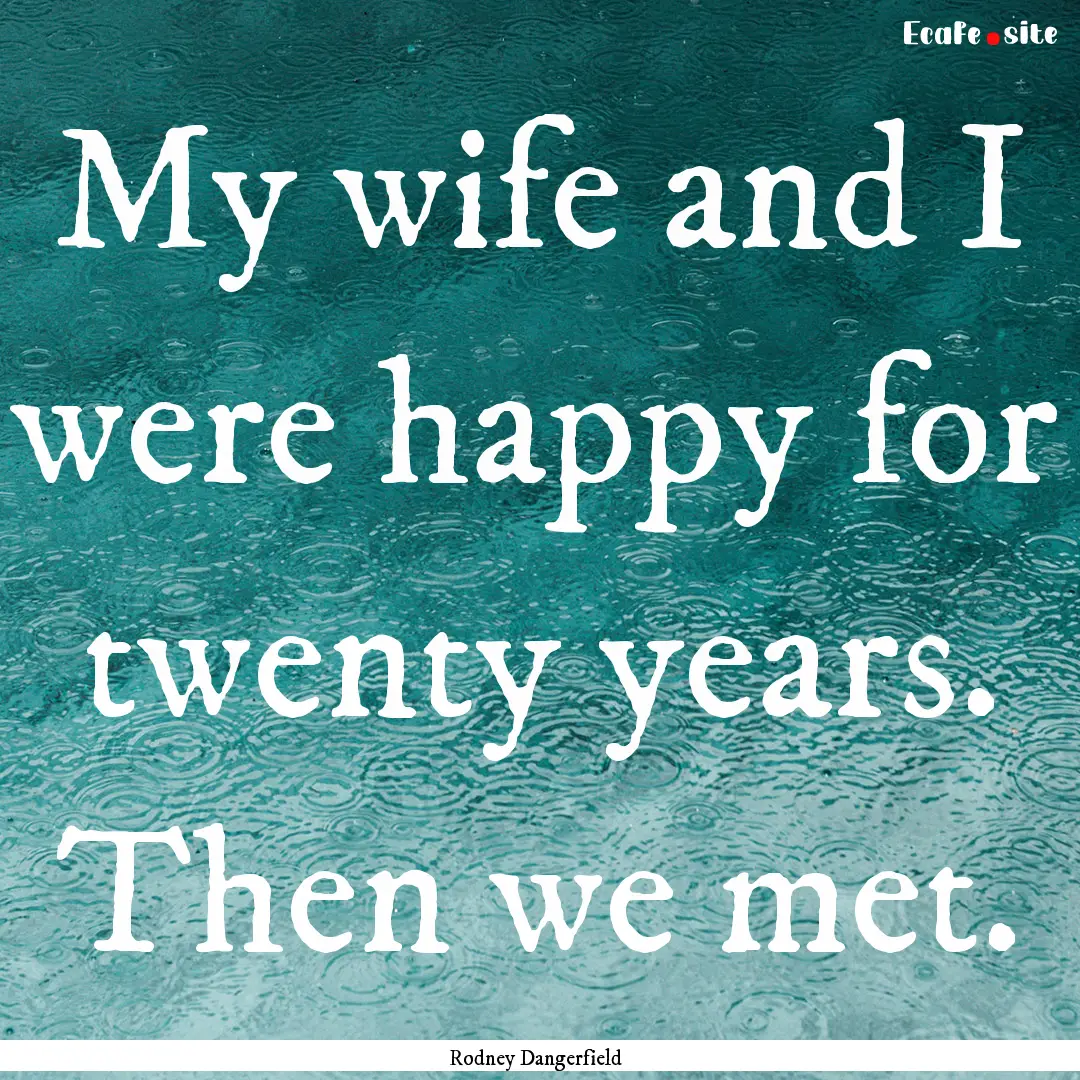 My wife and I were happy for twenty years..... : Quote by Rodney Dangerfield