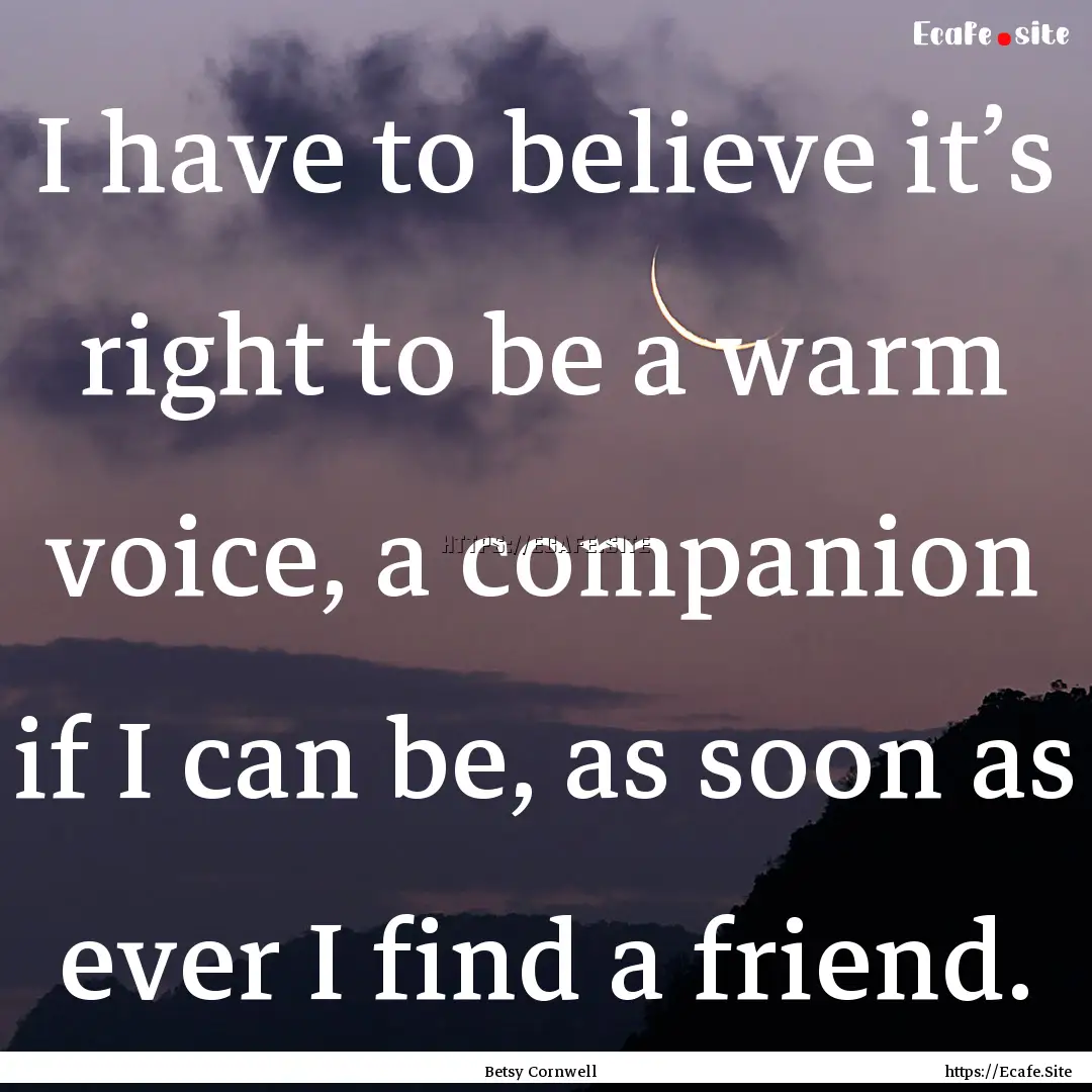 I have to believe it’s right to be a warm.... : Quote by Betsy Cornwell