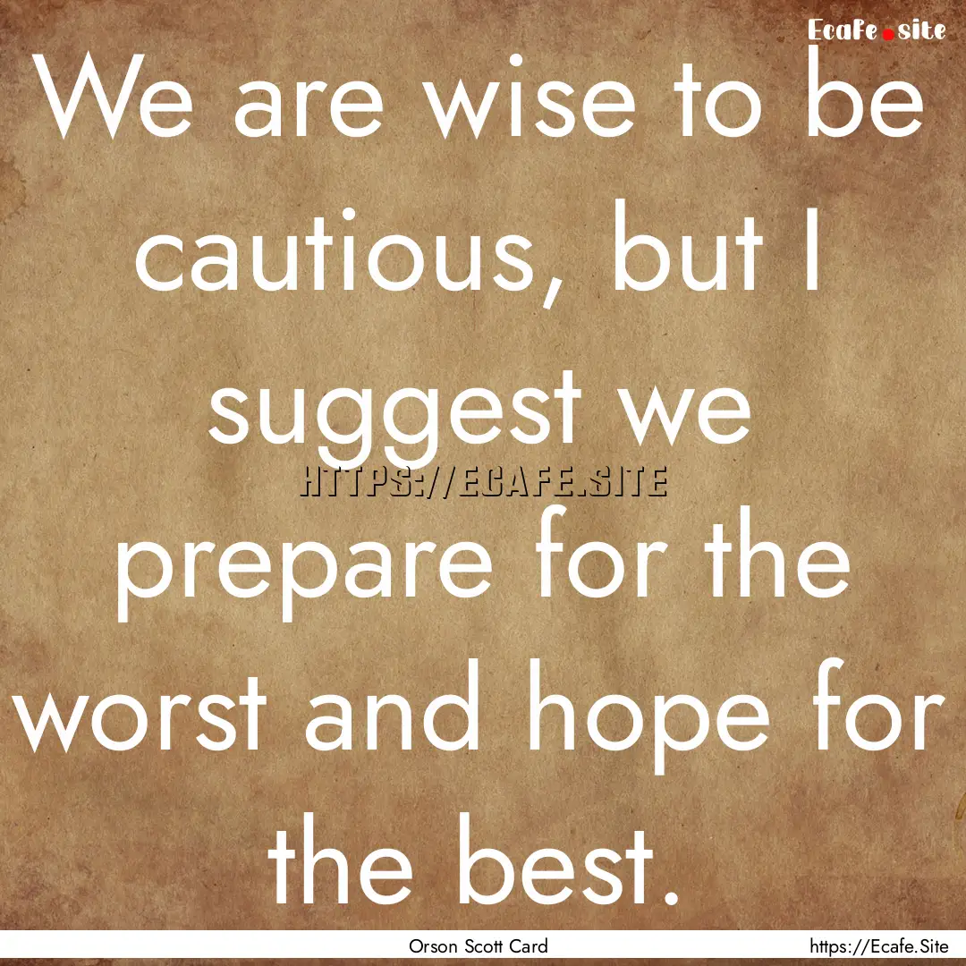 We are wise to be cautious, but I suggest.... : Quote by Orson Scott Card