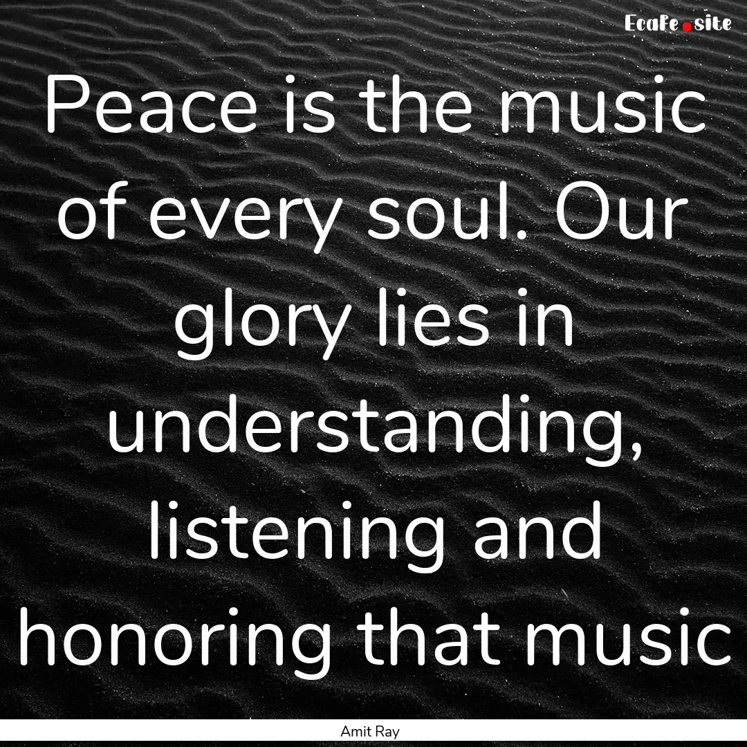 Peace is the music of every soul. Our glory.... : Quote by Amit Ray