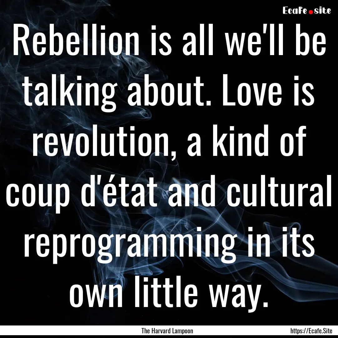 Rebellion is all we'll be talking about..... : Quote by The Harvard Lampoon