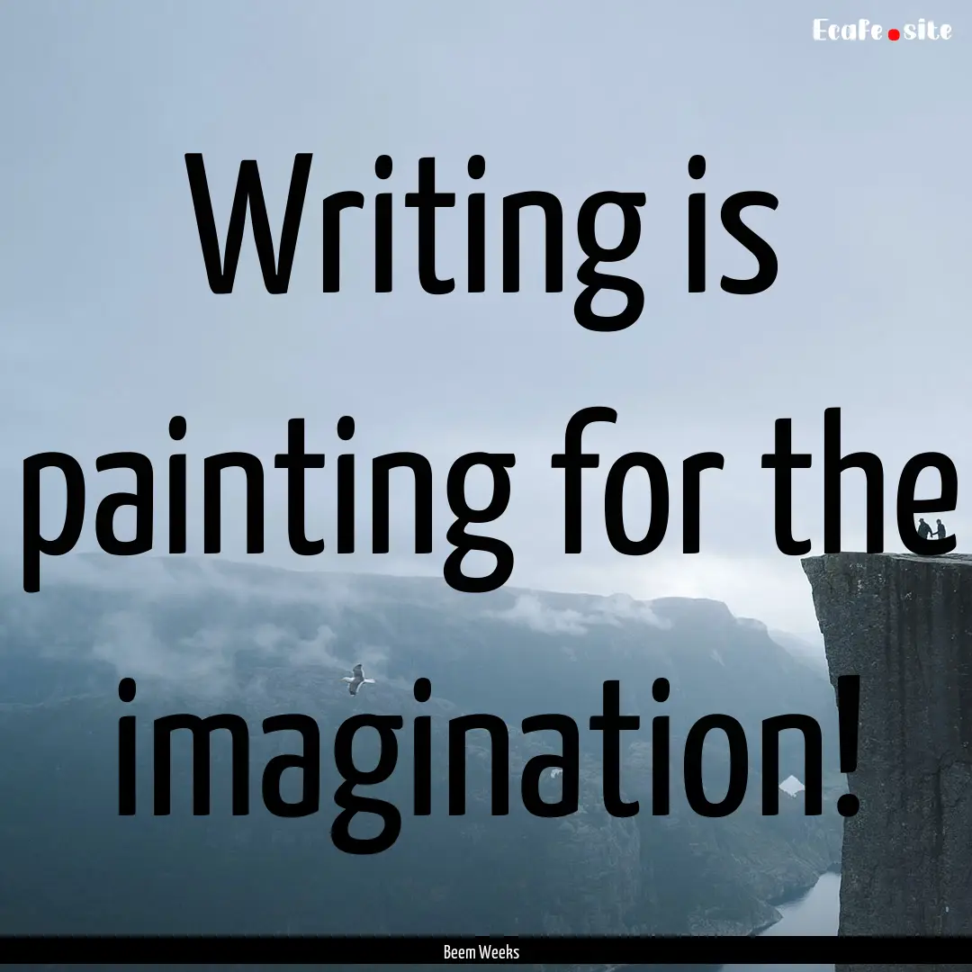 Writing is painting for the imagination! : Quote by Beem Weeks