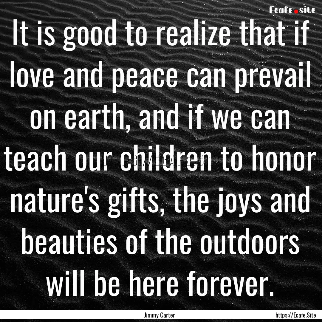 It is good to realize that if love and peace.... : Quote by Jimmy Carter