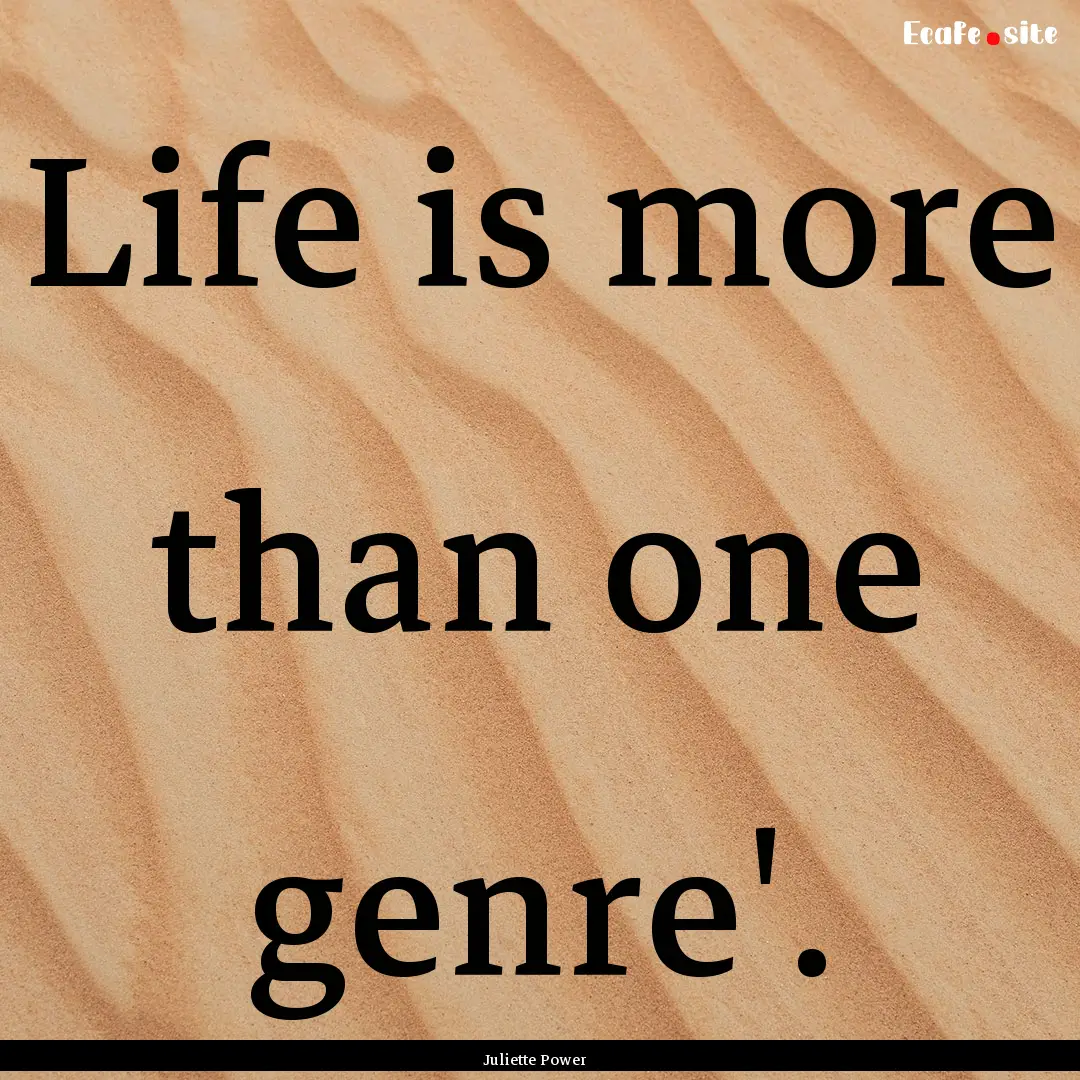 Life is more than one genre'. : Quote by Juliette Power