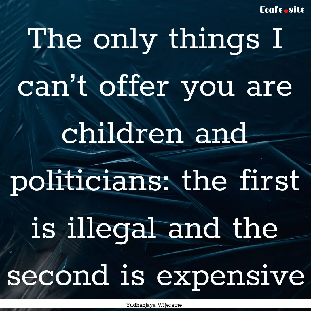 The only things I can’t offer you are children.... : Quote by Yudhanjaya Wijeratne