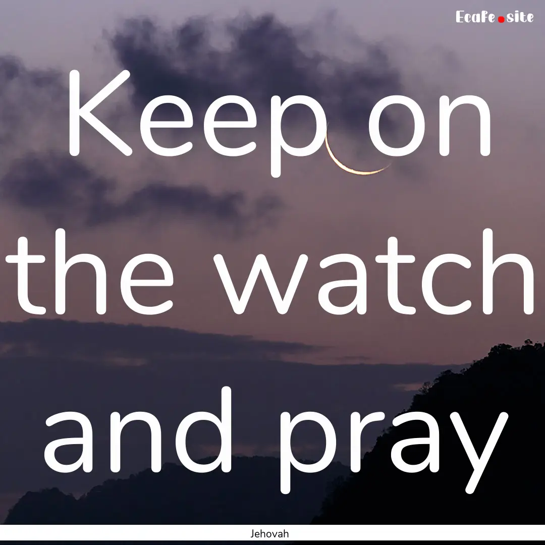 Keep on the watch and pray : Quote by Jehovah