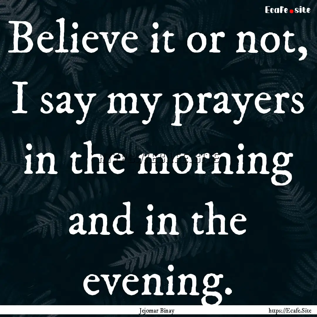 Believe it or not, I say my prayers in the.... : Quote by Jejomar Binay