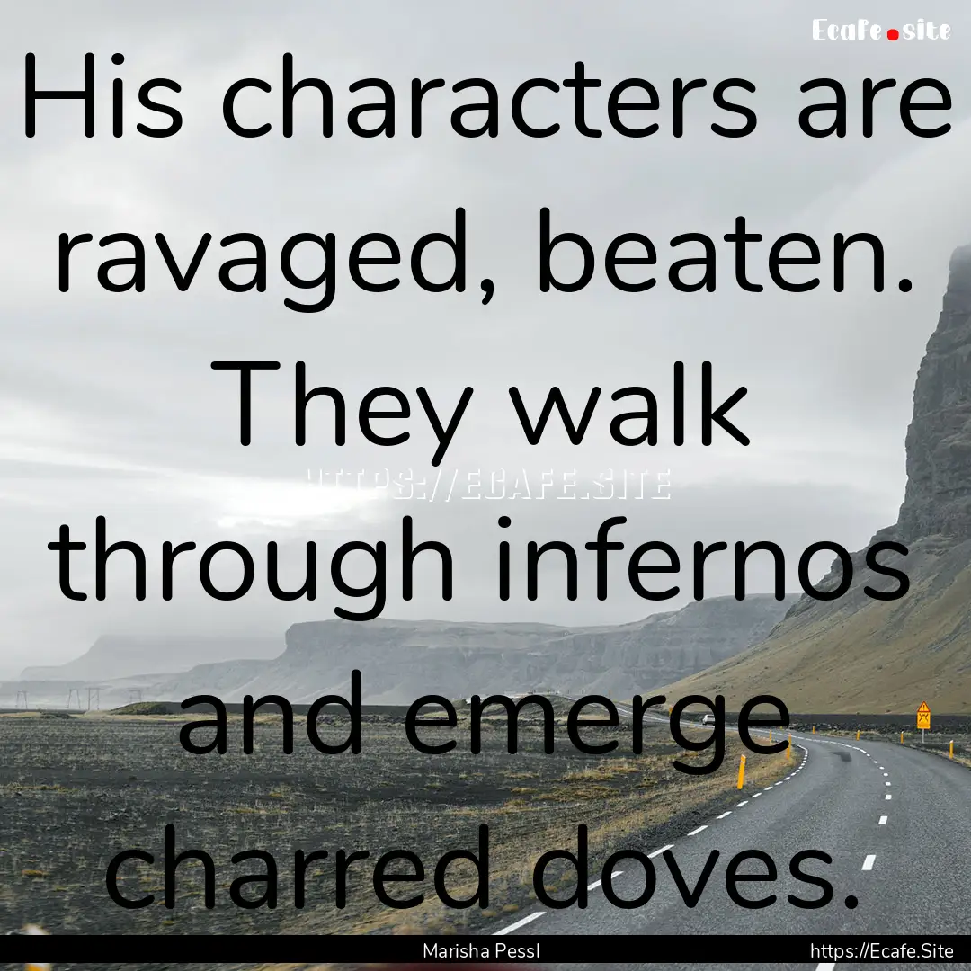 His characters are ravaged, beaten. They.... : Quote by Marisha Pessl