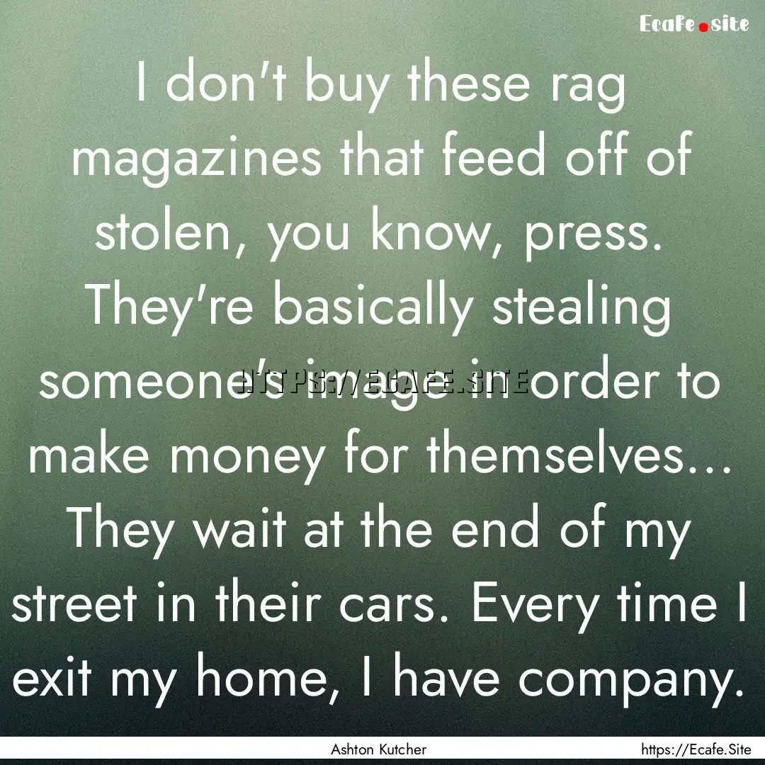 I don't buy these rag magazines that feed.... : Quote by Ashton Kutcher