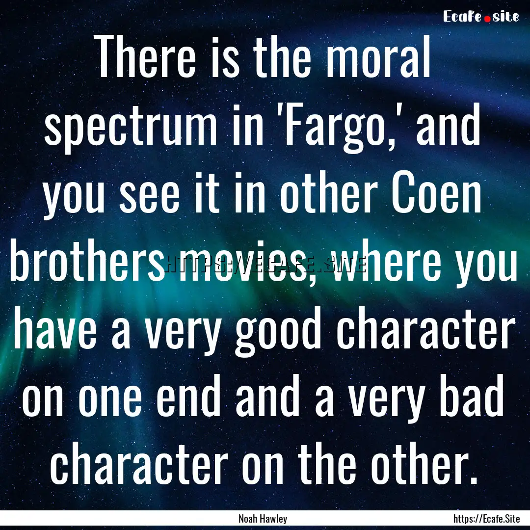 There is the moral spectrum in 'Fargo,' and.... : Quote by Noah Hawley