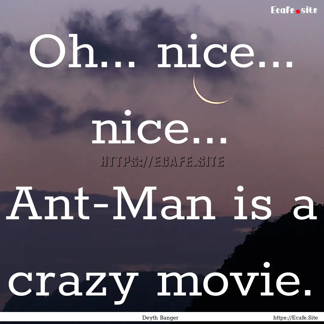 Oh... nice... nice... Ant-Man is a crazy.... : Quote by Deyth Banger