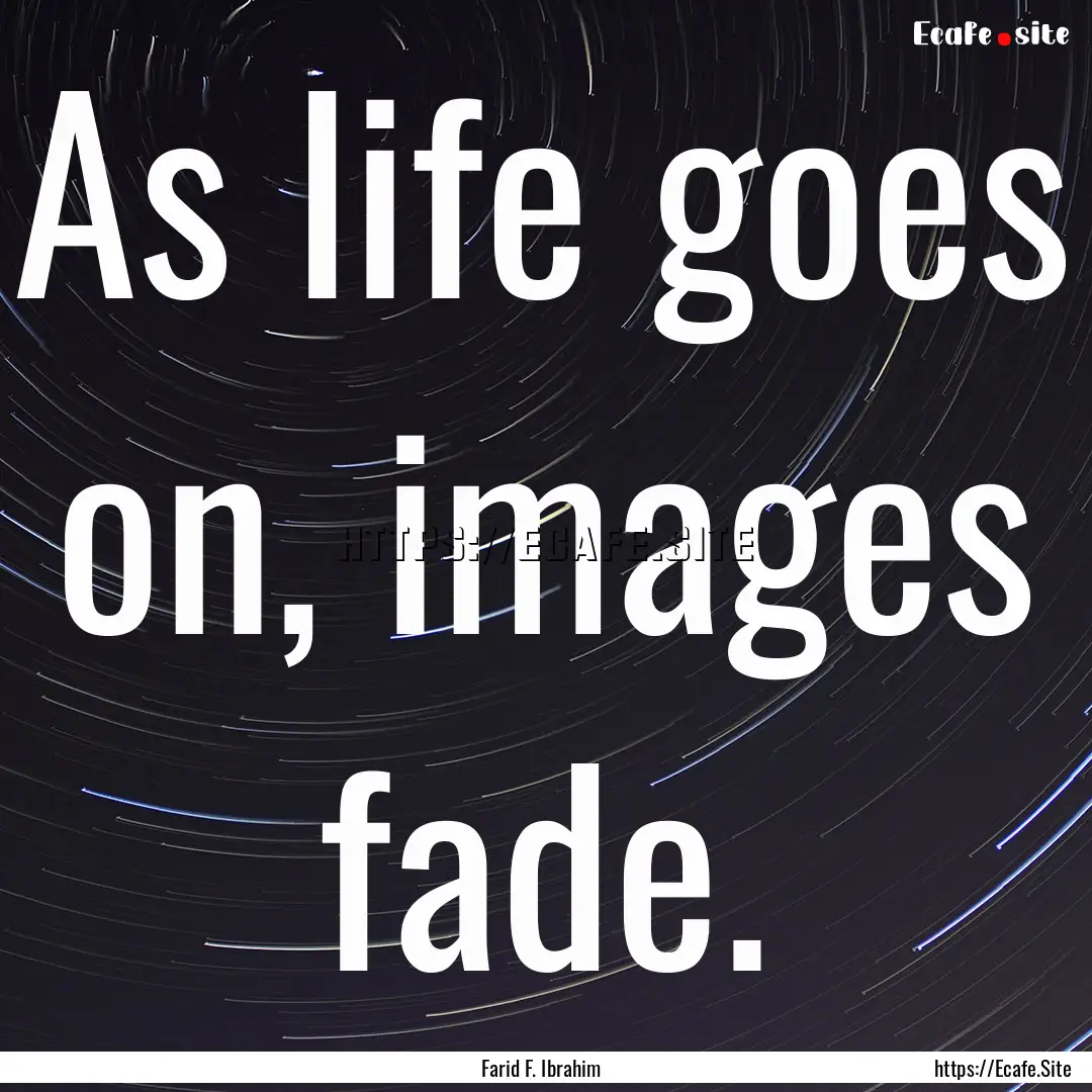 As life goes on, images fade. : Quote by Farid F. Ibrahim