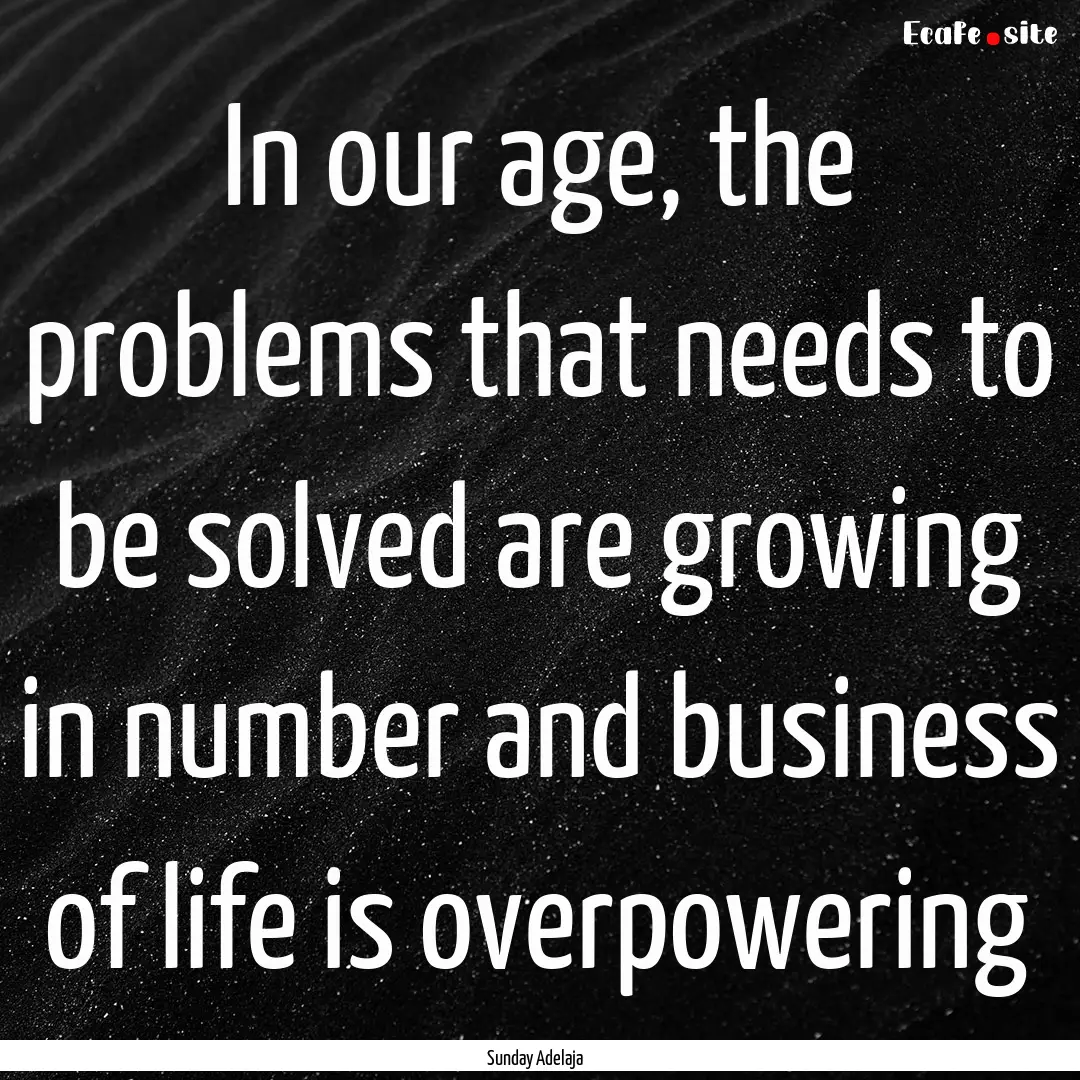 In our age, the problems that needs to be.... : Quote by Sunday Adelaja