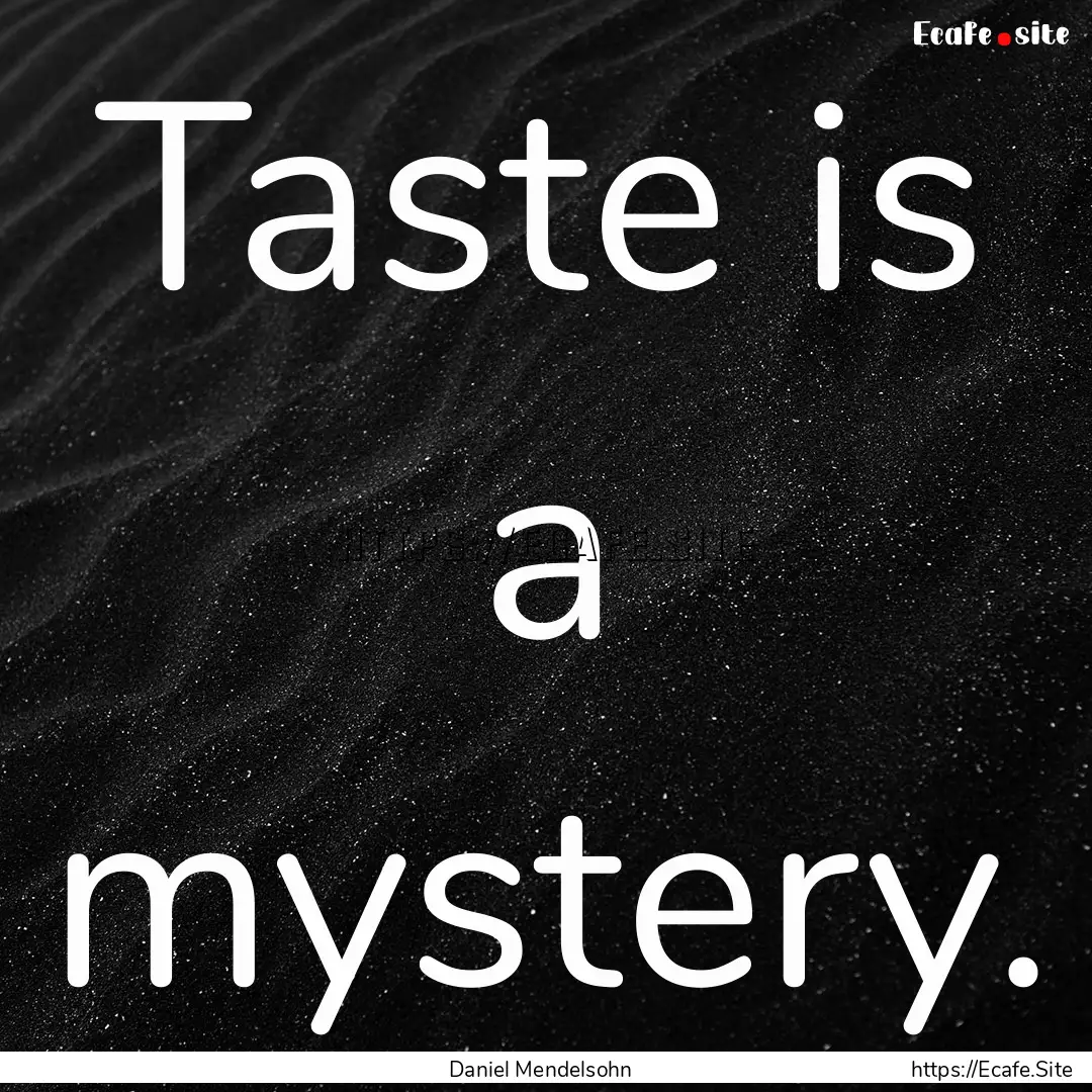 Taste is a mystery. : Quote by Daniel Mendelsohn