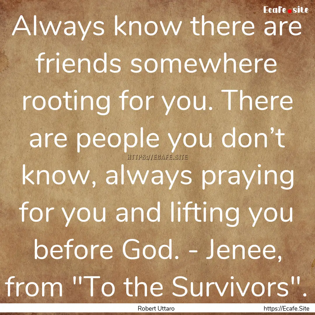 Always know there are friends somewhere rooting.... : Quote by Robert Uttaro