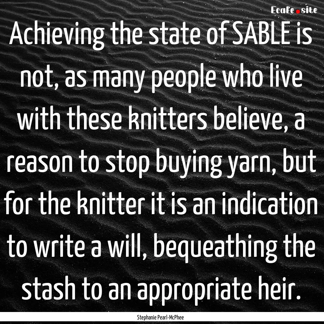 Achieving the state of SABLE is not, as many.... : Quote by Stephanie Pearl-McPhee