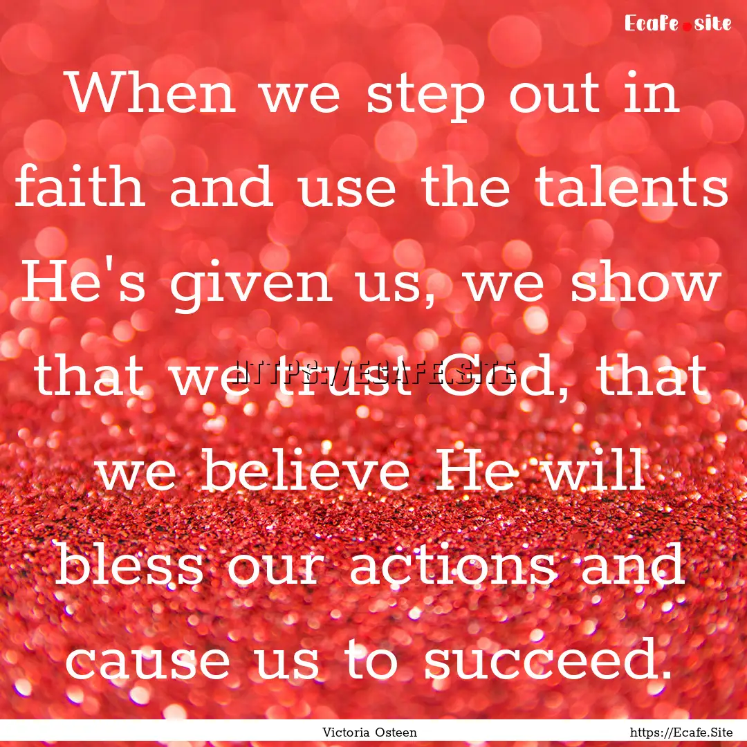 When we step out in faith and use the talents.... : Quote by Victoria Osteen