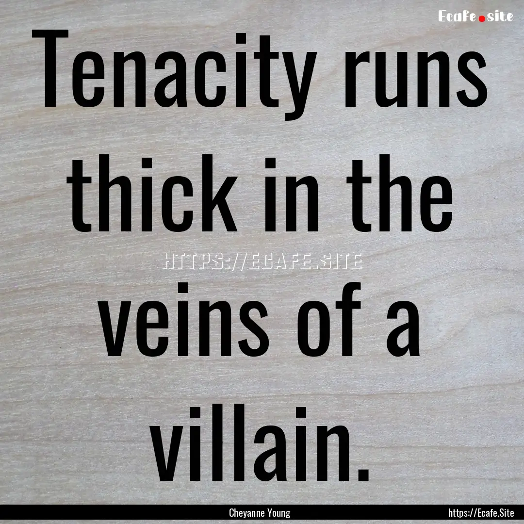 Tenacity runs thick in the veins of a villain..... : Quote by Cheyanne Young