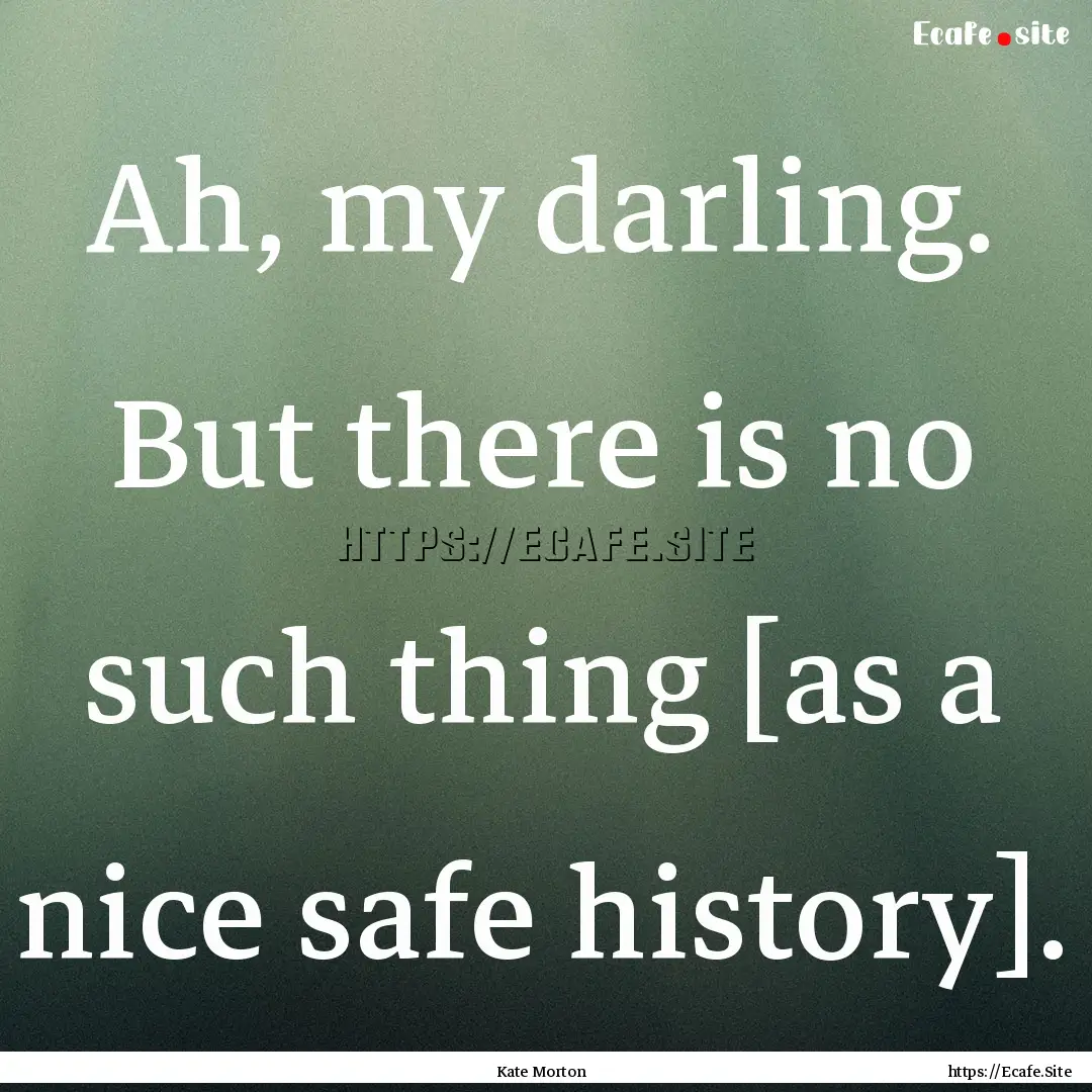 Ah, my darling. But there is no such thing.... : Quote by Kate Morton